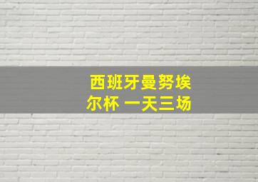 西班牙曼努埃尔杯 一天三场